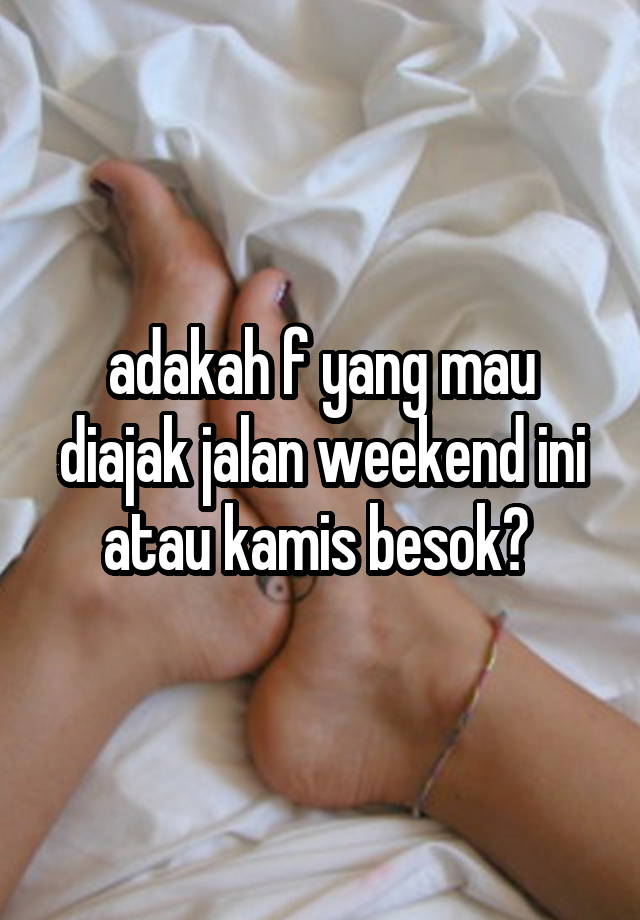 adakah f yang mau diajak jalan weekend ini atau kamis besok? 