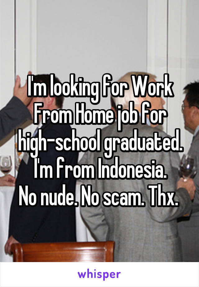 I'm looking for Work From Home job for high-school graduated.
I'm from Indonesia.
No nude. No scam. Thx. 