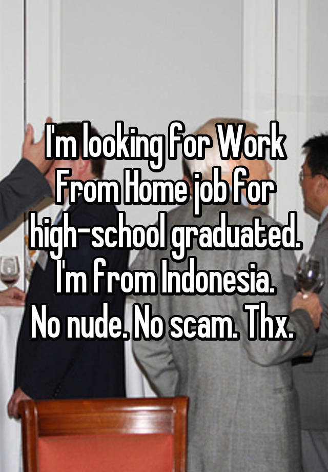 I'm looking for Work From Home job for high-school graduated.
I'm from Indonesia.
No nude. No scam. Thx. 