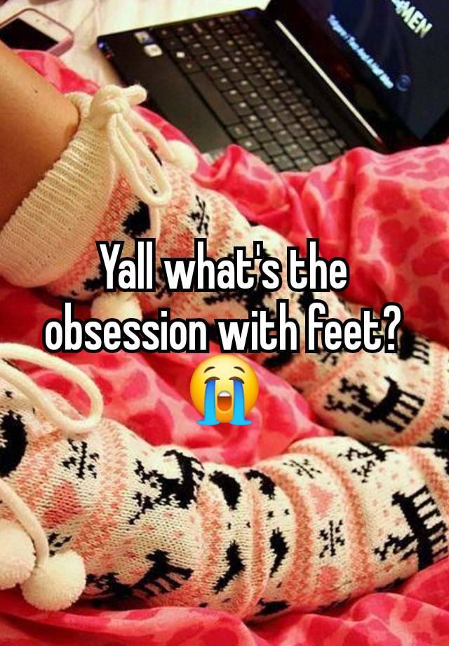 Yall what's the obsession with feet? 😭