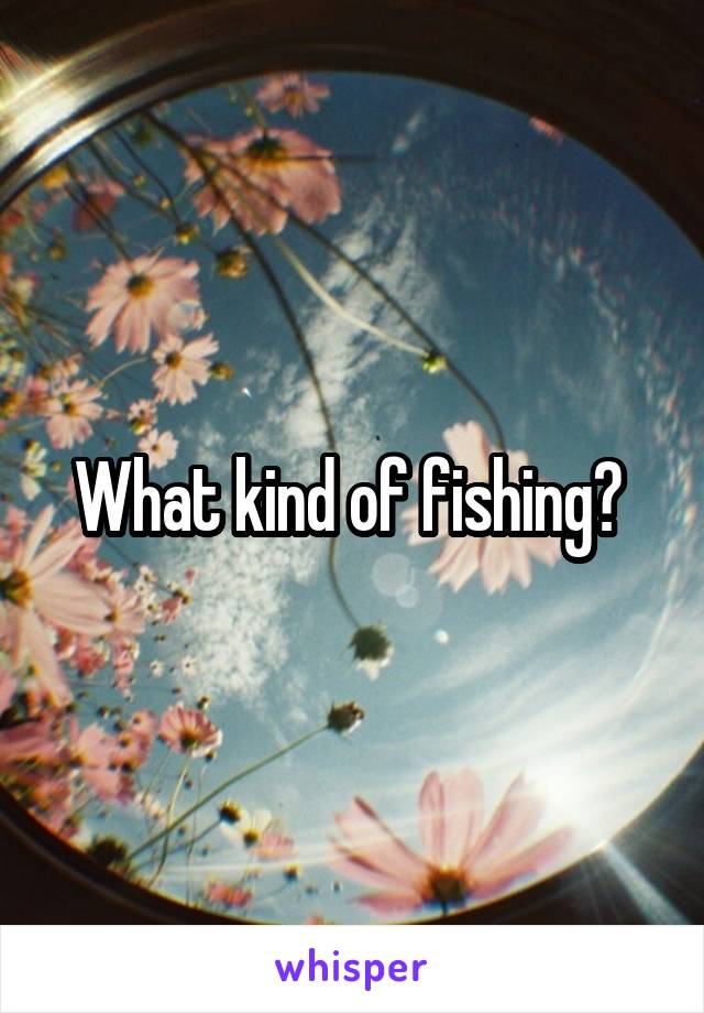 What kind of fishing? 