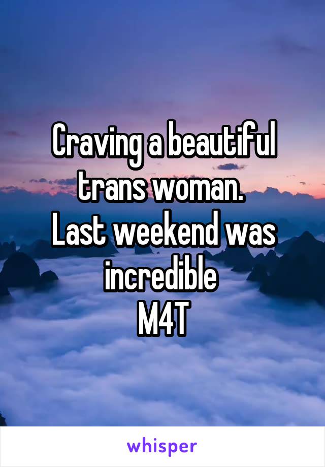 Craving a beautiful trans woman. 
Last weekend was incredible 
M4T