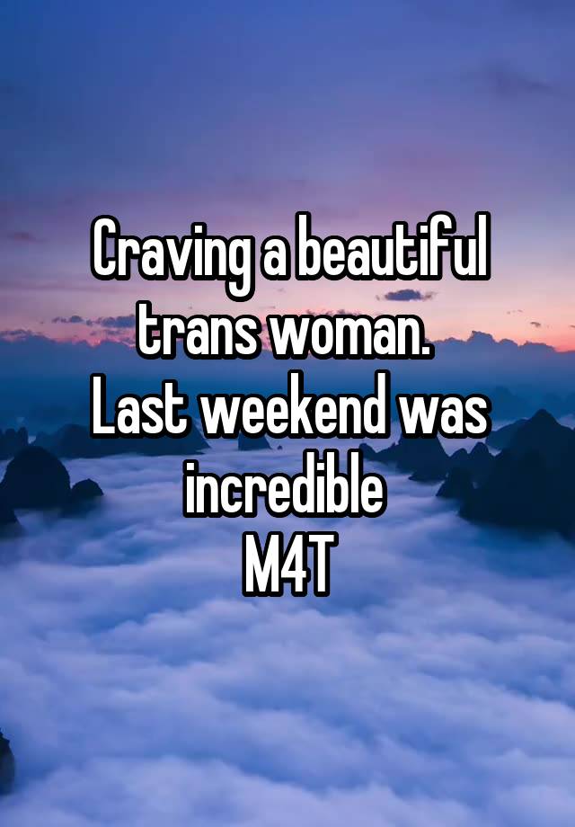 Craving a beautiful trans woman. 
Last weekend was incredible 
M4T