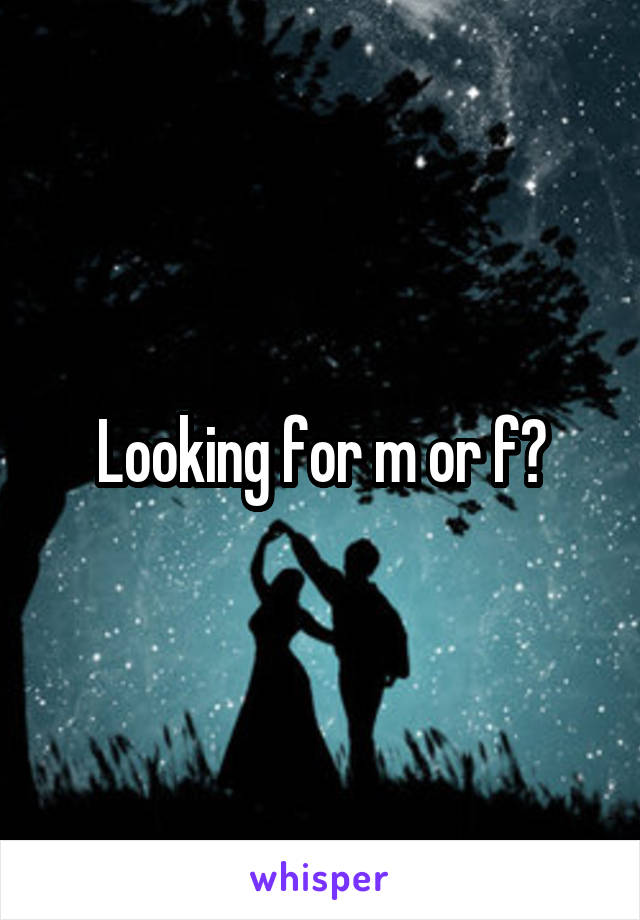 Looking for m or f?