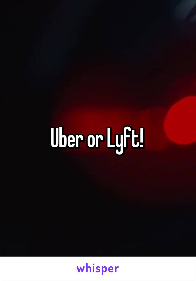 Uber or Lyft! 