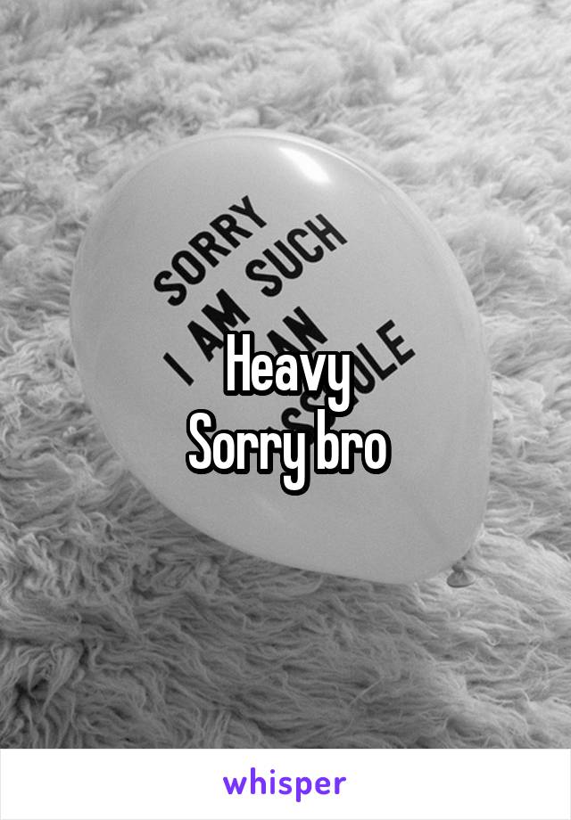 Heavy
Sorry bro