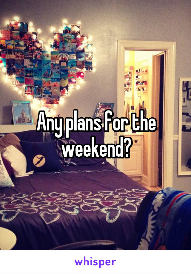 Any plans for the weekend?