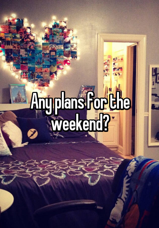 Any plans for the weekend?