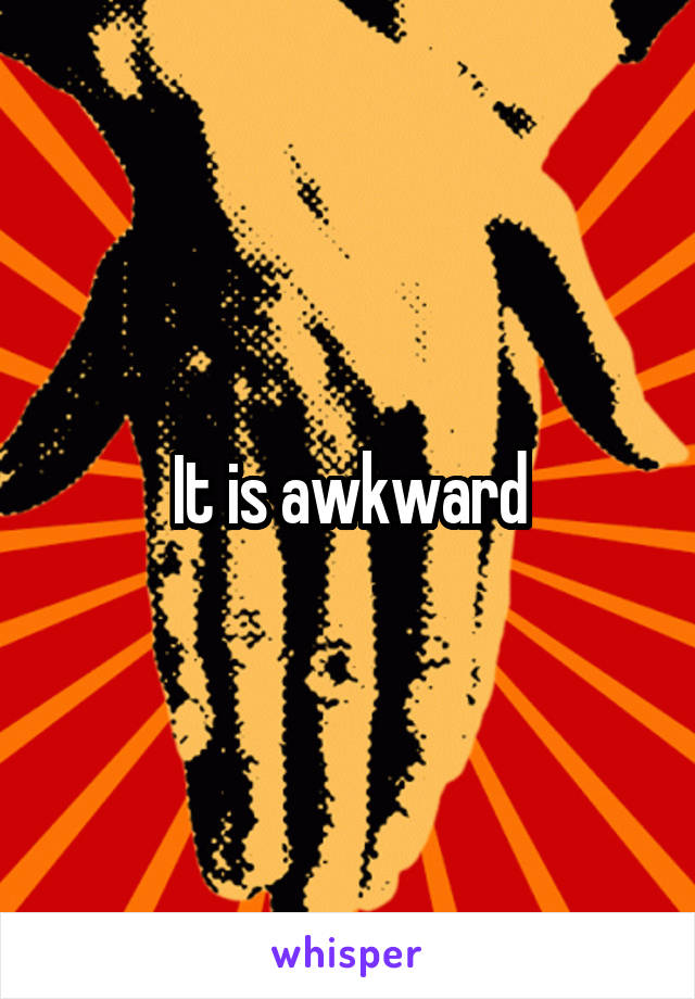 It is awkward