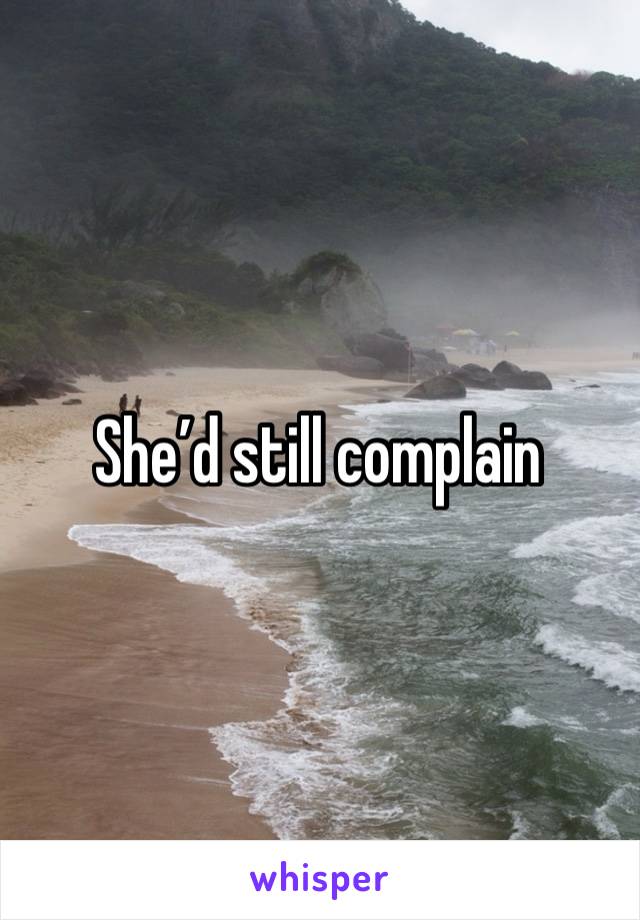 She’d still complain 