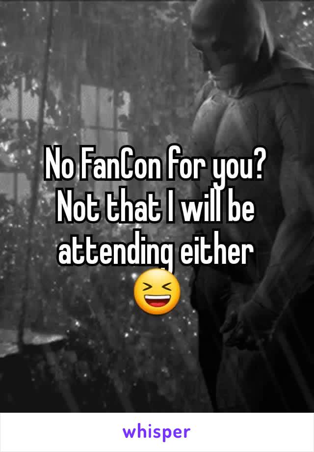 No FanCon for you?
Not that I will be attending either
😆