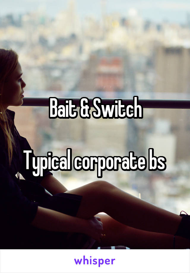 Bait & Switch

Typical corporate bs 