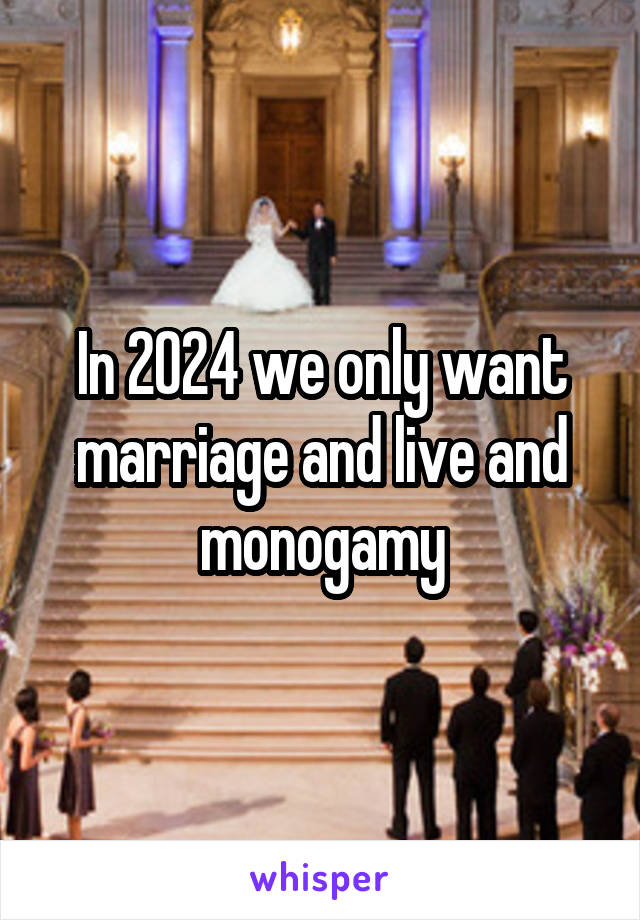 In 2024 we only want marriage and live and monogamy