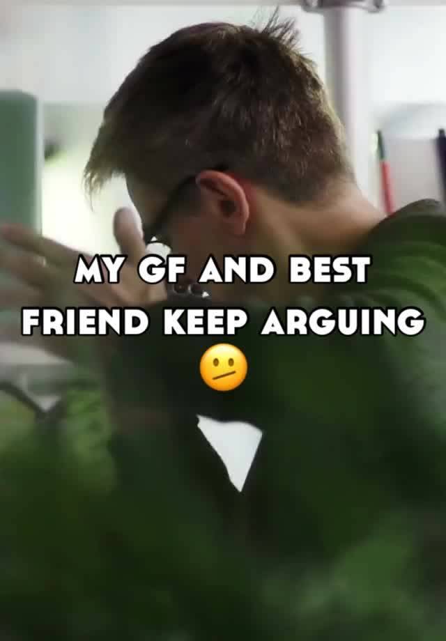 my gf and best friend keep arguing 🫤