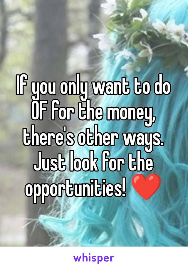 If you only want to do OF for the money, there's other ways. Just look for the opportunities! ❤️