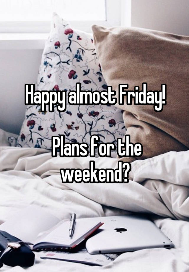 Happy almost Friday!

 Plans for the weekend?