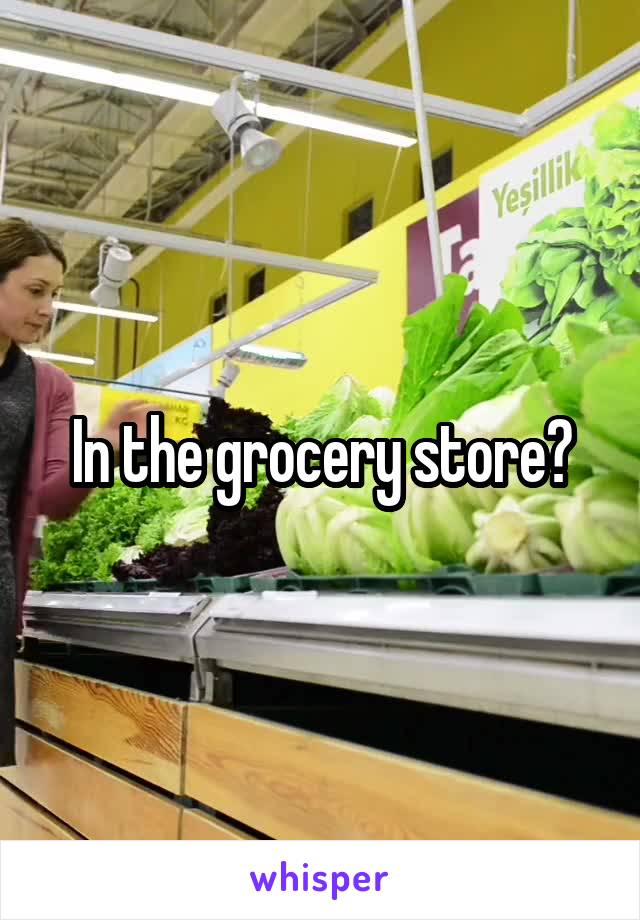 In the grocery store?