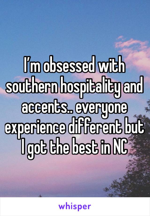 I’m obsessed with southern hospitality and accents.. everyone experience different but I got the best in NC 