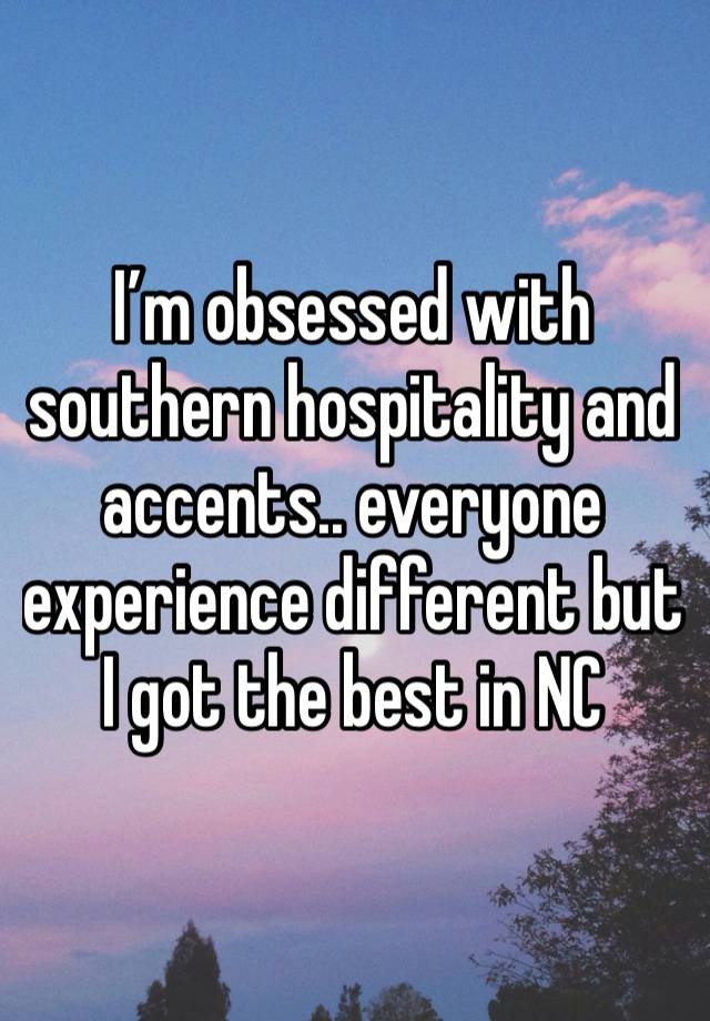 I’m obsessed with southern hospitality and accents.. everyone experience different but I got the best in NC 