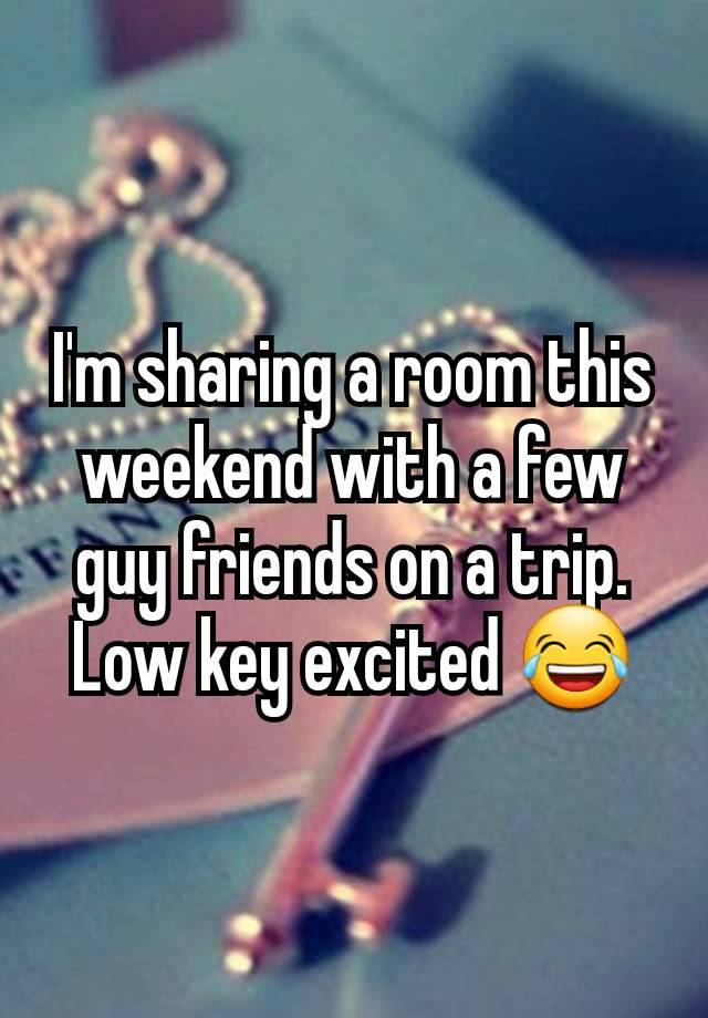 I'm sharing a room this weekend with a few guy friends on a trip. Low key excited 😂