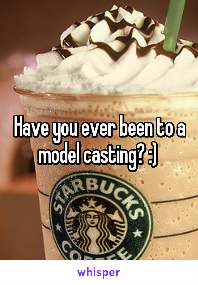 Have you ever been to a model casting? :) 