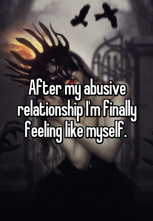 After my abusive relationship I'm finally feeling like myself. 