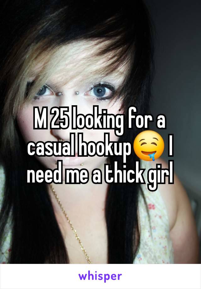 M 25 looking for a casual hookup🤤 I need me a thick girl