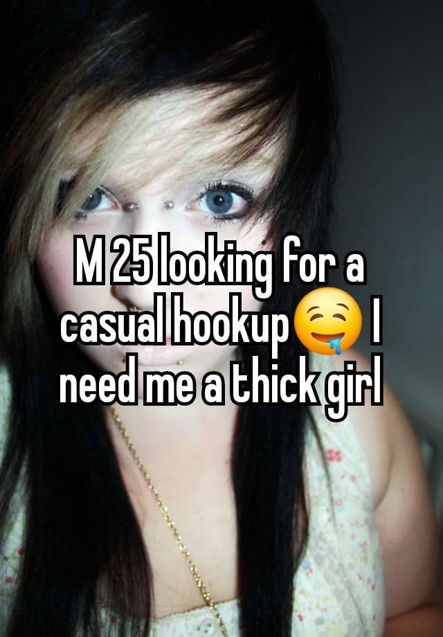 M 25 looking for a casual hookup🤤 I need me a thick girl