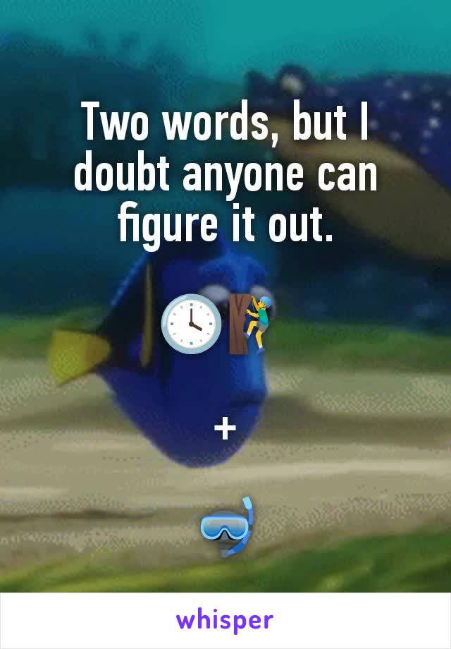 Two words, but I doubt anyone can figure it out.

🕓🧗‍♂️

+

🤿