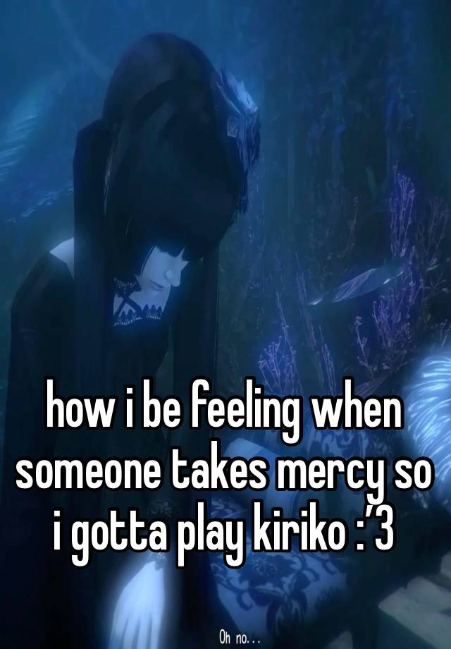 how i be feeling when someone takes mercy so i gotta play kiriko :’3