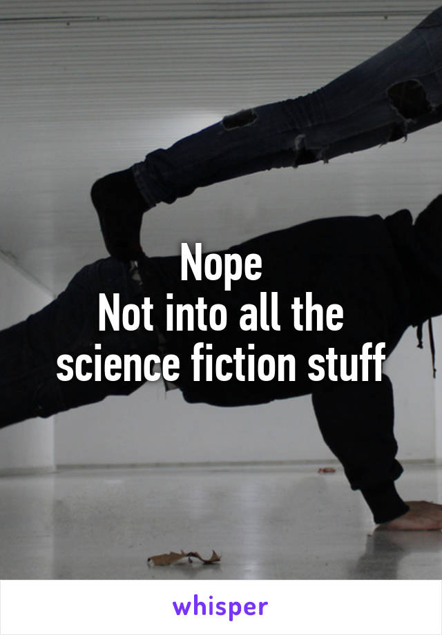 Nope
Not into all the science fiction stuff