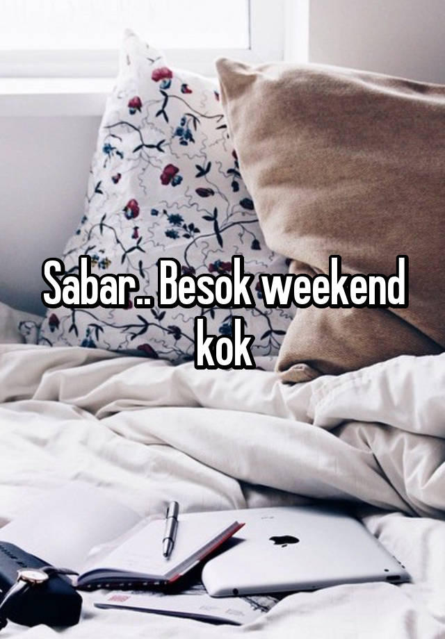 Sabar.. Besok weekend kok