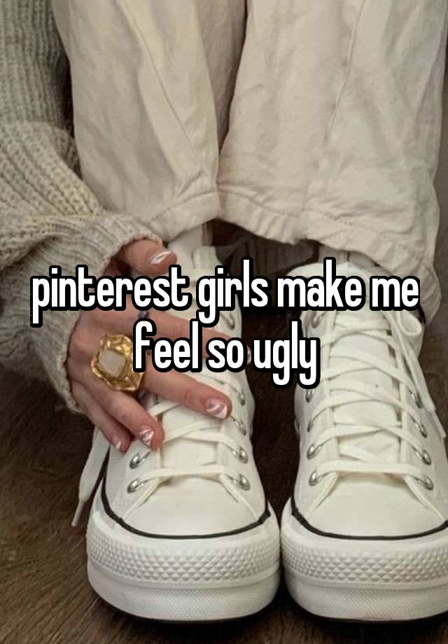 pinterest girls make me feel so ugly