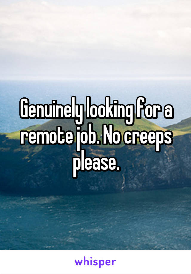 Genuinely looking for a remote job. No creeps please.