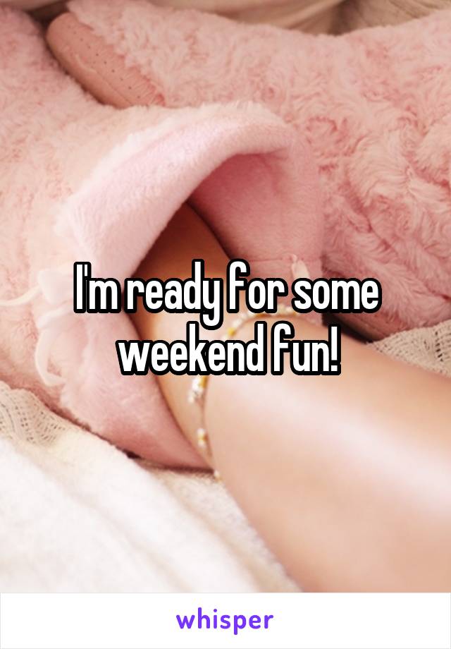 I'm ready for some weekend fun!