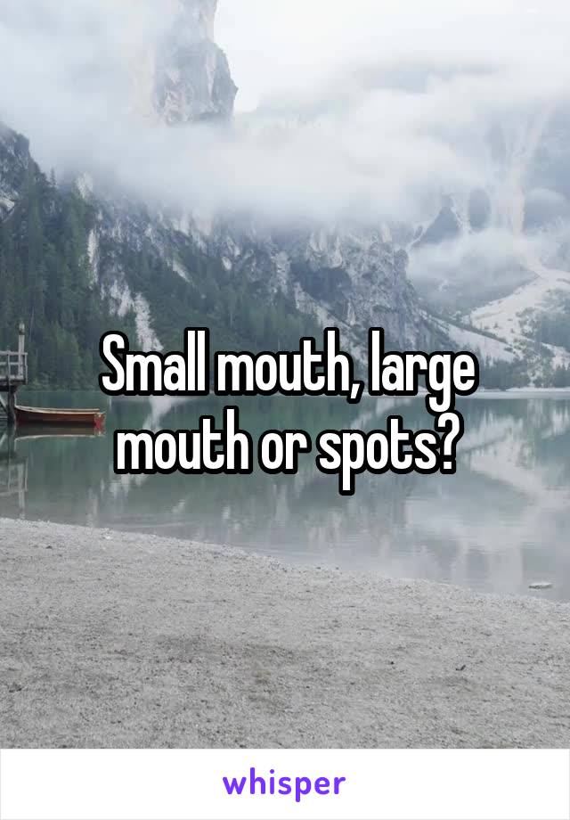 Small mouth, large mouth or spots?