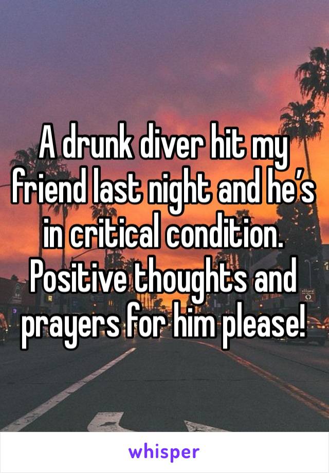 A drunk diver hit my friend last night and he’s in critical condition. 
Positive thoughts and prayers for him please! 