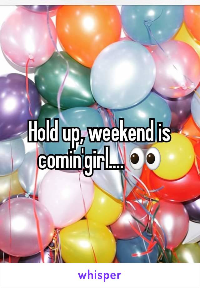 Hold up, weekend is comin'girl.... 👀