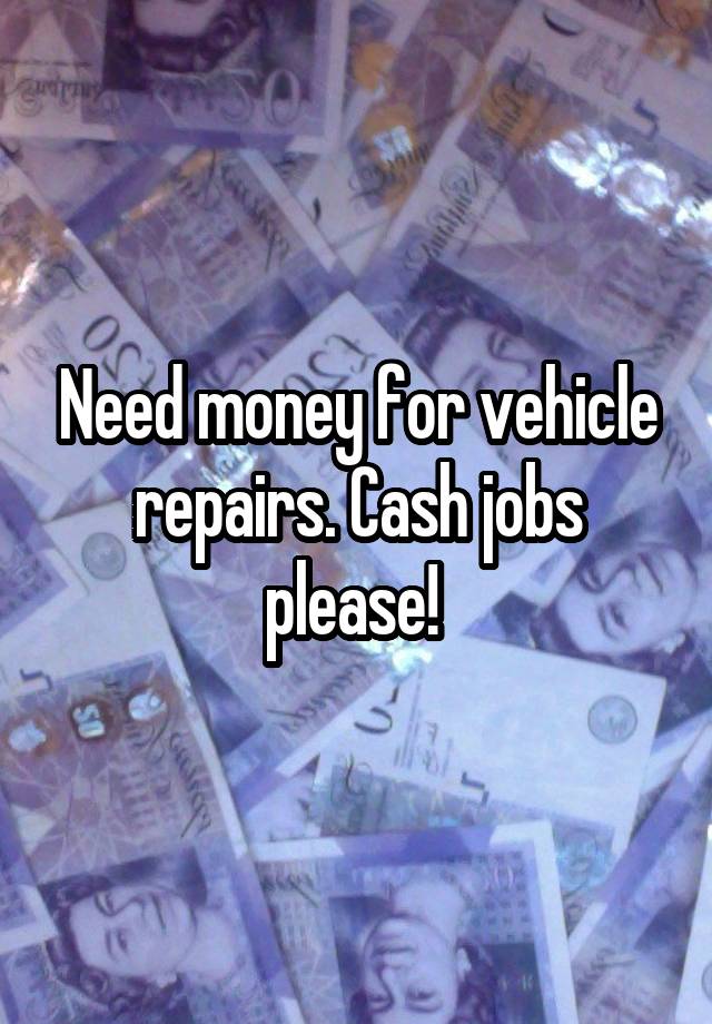 Need money for vehicle repairs. Cash jobs please! 