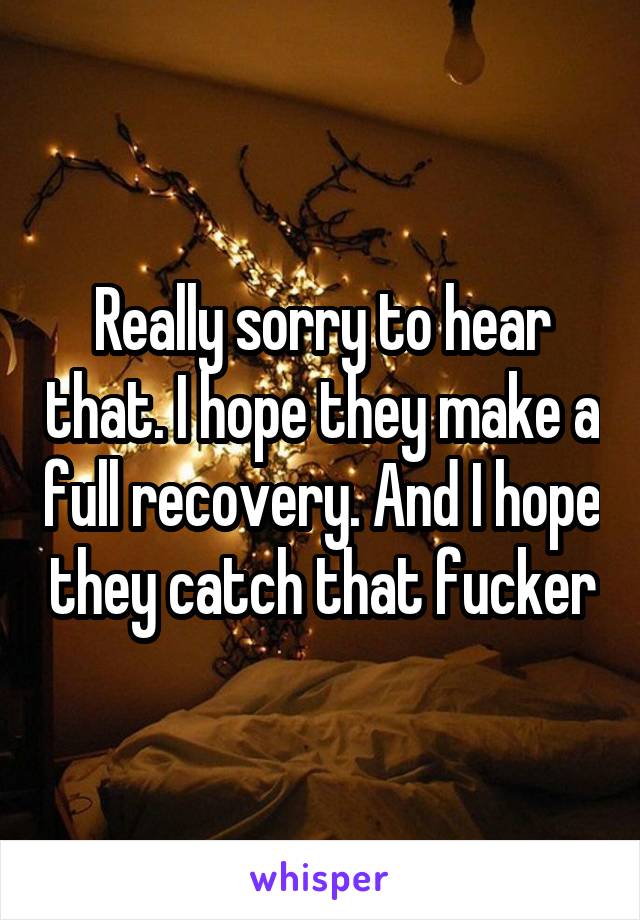 Really sorry to hear that. I hope they make a full recovery. And I hope they catch that fucker