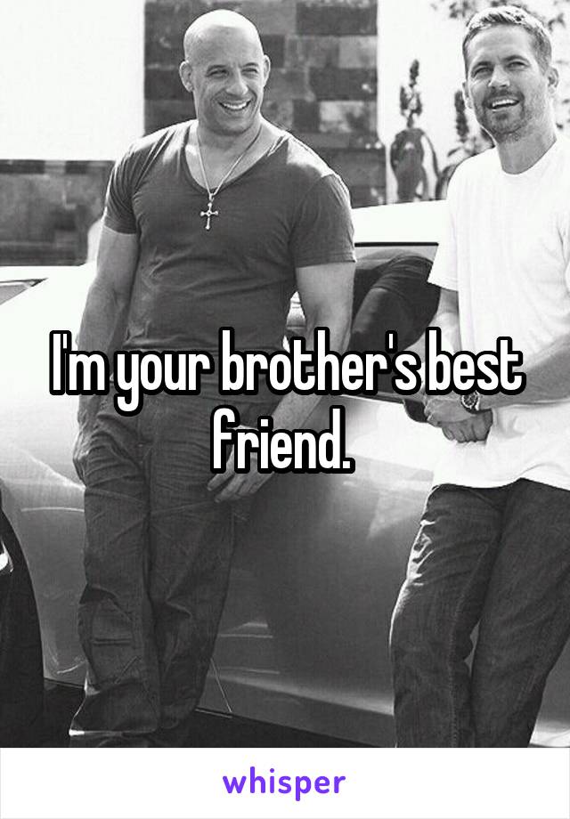 I'm your brother's best friend. 