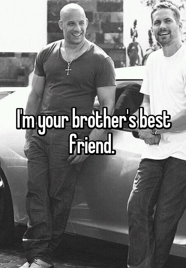 I'm your brother's best friend. 