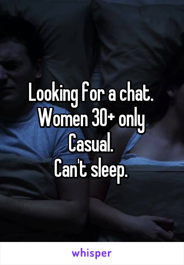 Looking for a chat. 
Women 30+ only 
Casual. 
Can't sleep. 