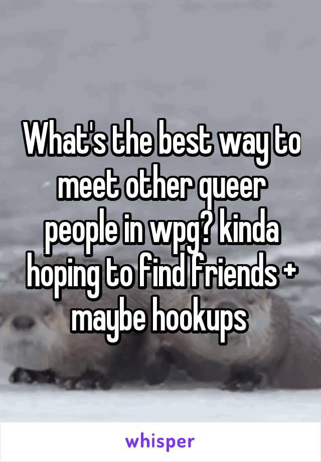 What's the best way to meet other queer people in wpg? kinda hoping to find friends + maybe hookups 