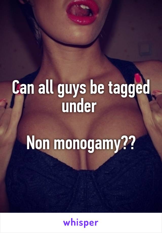 Can all guys be tagged under 

Non monogamy??
