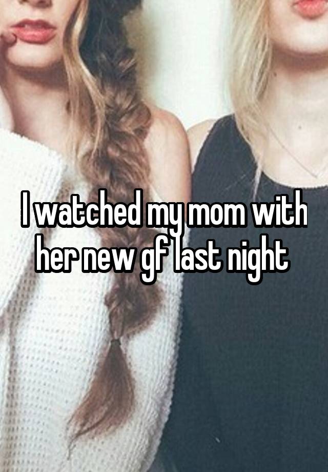 I watched my mom with her new gf last night 