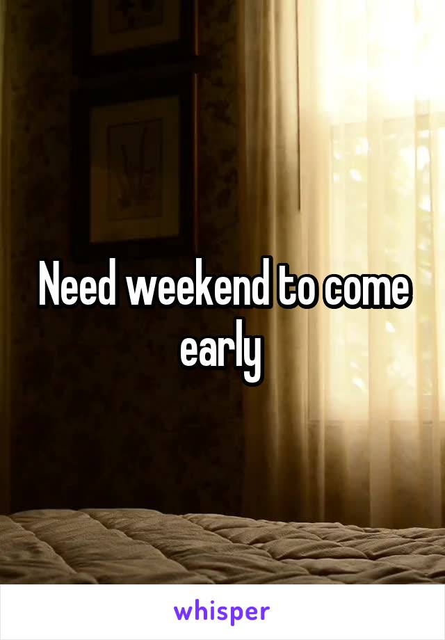 Need weekend to come early 