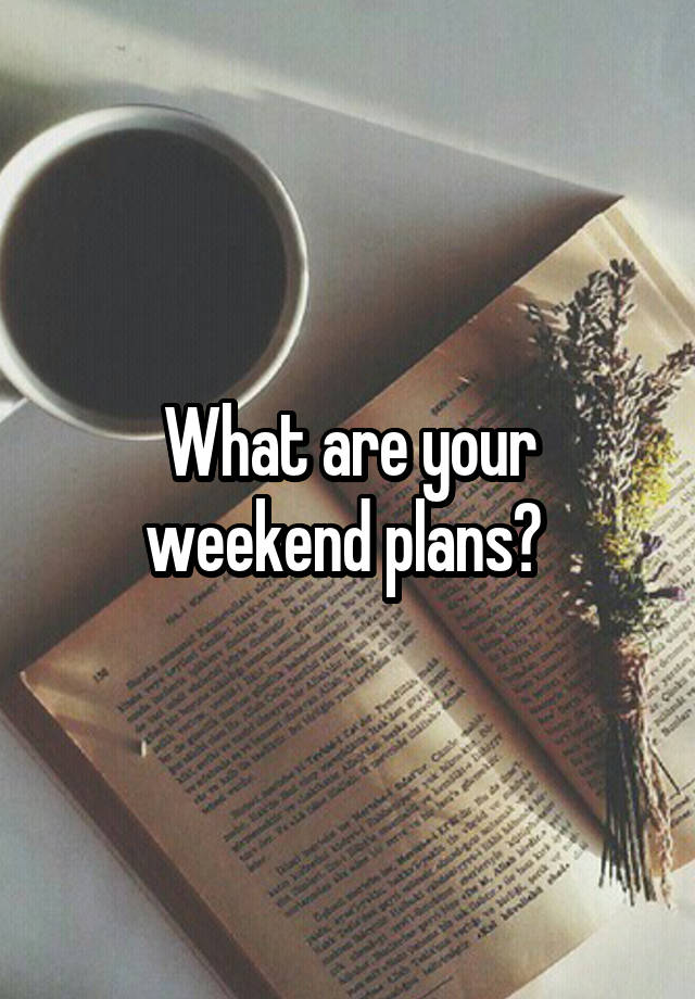 What are your weekend plans? 