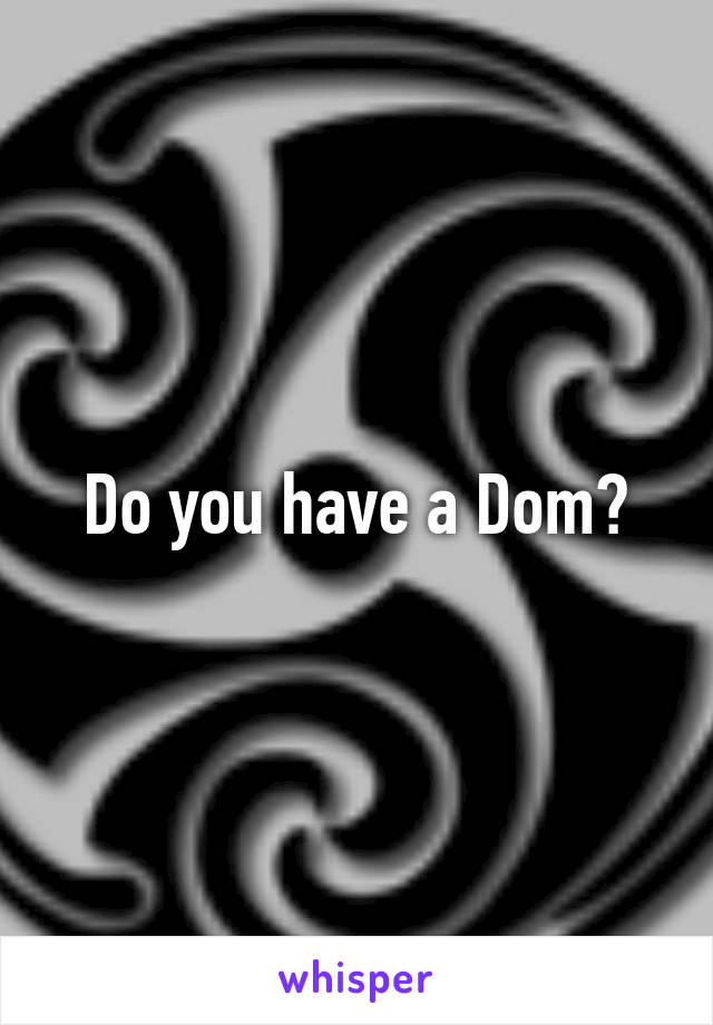 Do you have a Dom?