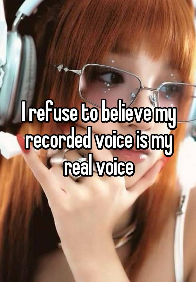 I refuse to believe my recorded voice is my real voice